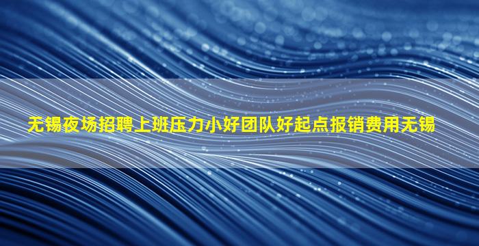 无锡夜场招聘上班压力小好团队好起点报销费用无锡